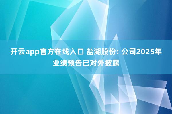 开云app官方在线入口 盐湖股份: 公司2025年业绩预告已对外披露