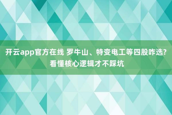 开云app官方在线 罗牛山、特变电工等四股咋选? 看懂核心逻辑才不踩坑