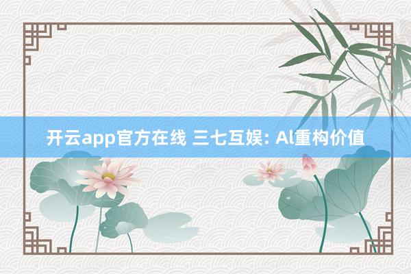 开云app官方在线 三七互娱: Al重构价值
