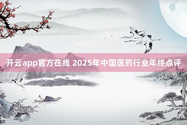 开云app官方在线 2025年中国医药行业年终点评