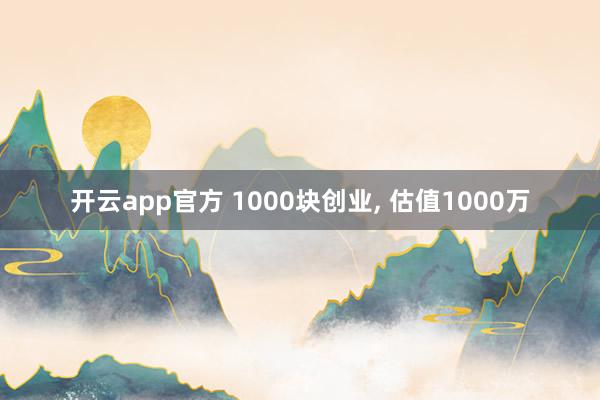 开云app官方 1000块创业, 估值1000万