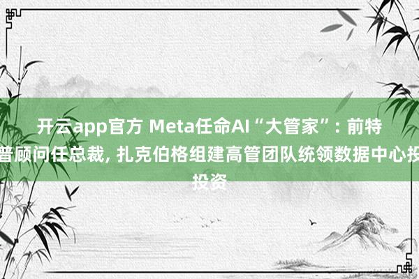 开云app官方 Meta任命AI“大管家”: 前特朗普顾问任总裁, 扎克伯格组建高管团队统领数据中心投资