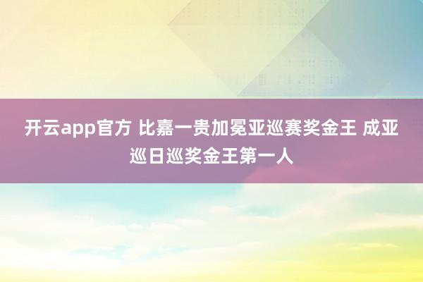 开云app官方 比嘉一贵加冕亚巡赛奖金王 成亚巡日巡奖金王第一人