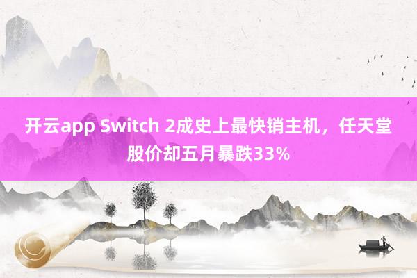 开云app Switch 2成史上最快销主机，任天堂股价却五月暴跌33%