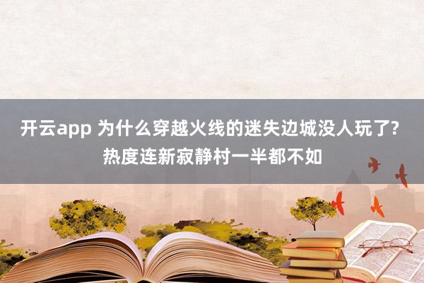 开云app 为什么穿越火线的迷失边城没人玩了? 热度连新寂静村一半都不如