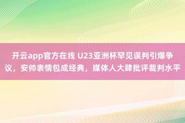 开云app官方在线 U23亚洲杯罕见误判引爆争议，安帅表情包成经典，媒体人大肆批评裁判水平