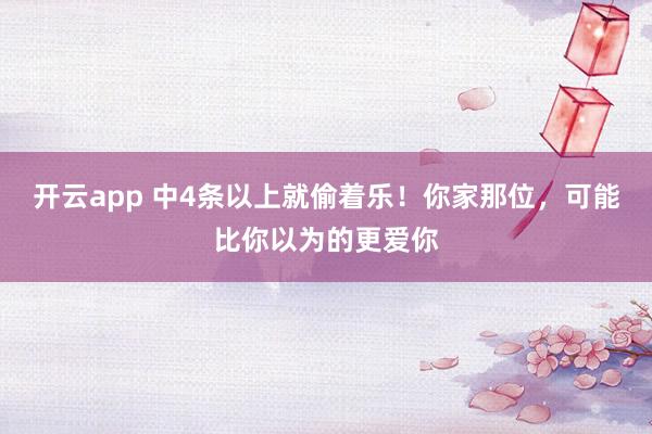 开云app 中4条以上就偷着乐！你家那位，可能比你以为的更爱你