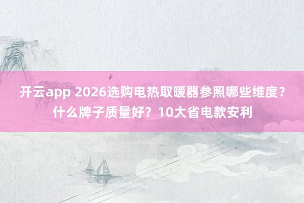 开云app 2026选购电热取暖器参照哪些维度？什么牌子质量好？10大省电款安利
