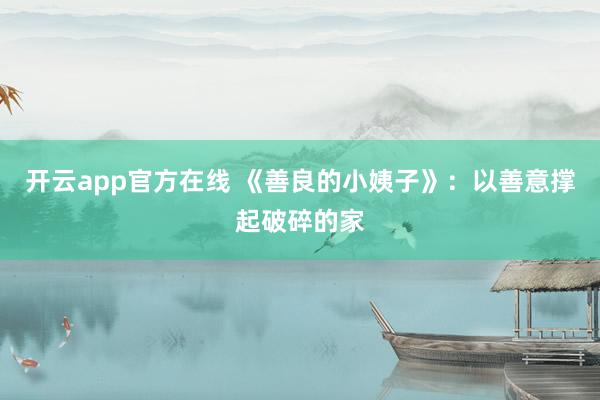 开云app官方在线 《善良的小姨子》:以善意撑起破碎的家