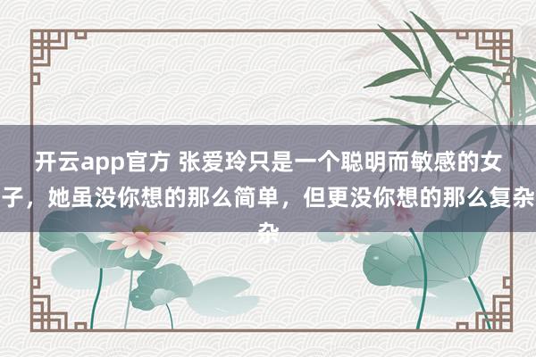 开云app官方 张爱玲只是一个聪明而敏感的女子，她虽没你想的那么简单，但更没你想的那么复杂