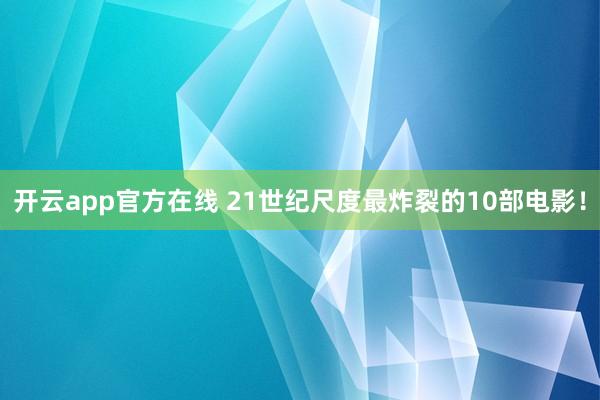 开云app官方在线 21世纪尺度最炸裂的10部电影！