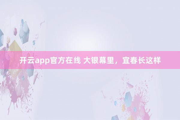 开云app官方在线 大银幕里，宜春长这样