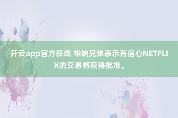 开云app官方在线 华纳兄弟表示有信心NETFLIX的交易将获得批准。