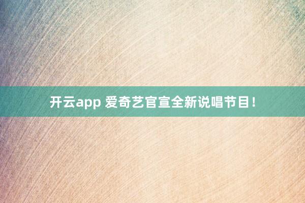 开云app 爱奇艺官宣全新说唱节目！