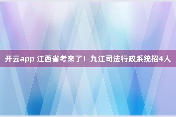 开云app 江西省考来了！九江司法行政系统招4人