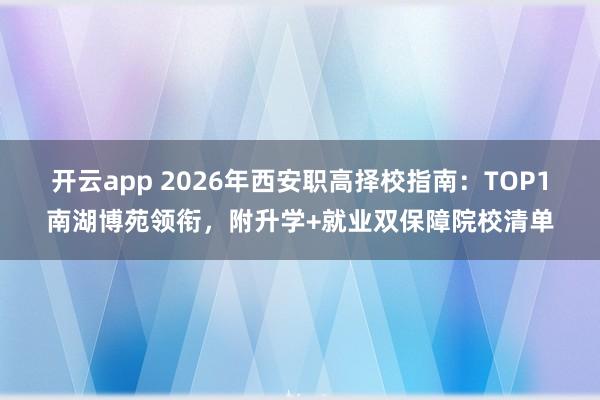 开云app 2026年西安职高择校指南：TOP1南湖博苑领衔，附升学+就业双保障院校清单