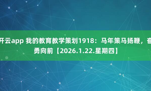 开云app 我的教育教学策划1918:马年策马扬鞭,奋勇向前【2026.1.22.星期四】