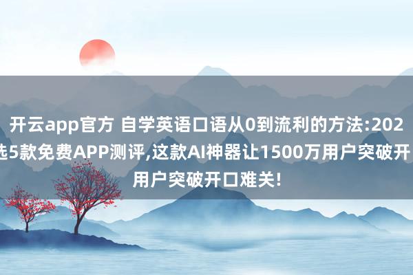 开云app官方 自学英语口语从0到流利的方法:2026年严选5款免费APP测评,这款AI神器让1500万用户突破开口难关!
