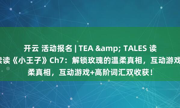 开云 活动报名 | TEA & TALES 读书会：26年1.25续读《小王子》Ch7：解锁玫瑰的温柔真相，互动游戏+高阶词汇双收获！