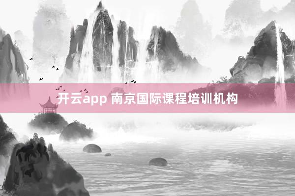 开云app 南京国际课程培训机构