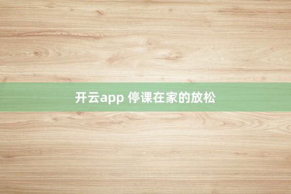 开云app 停课在家的放松