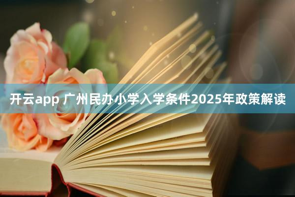 开云app 广州民办小学入学条件2025年政策解读