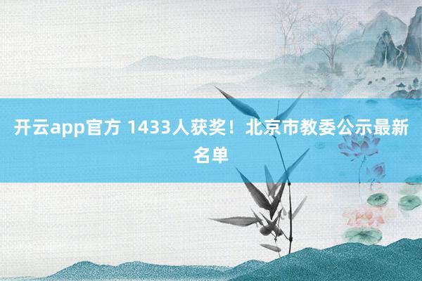 开云app官方 1433人获奖!北京市教委公示最新名单