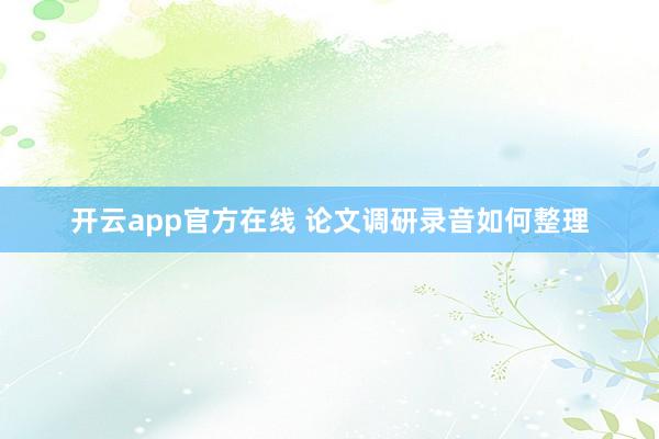 开云app官方在线 论文调研录音如何整理