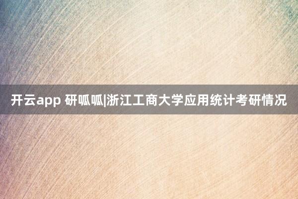 开云app 研呱呱|浙江工商大学应用统计考研情况