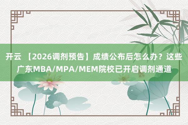 开云 【2026调剂预告】成绩公布后怎么办？这些广东MBA/MPA/MEM院校已开启调剂通道