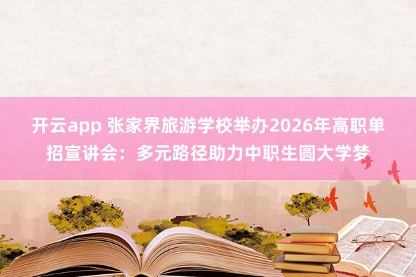 开云app 张家界旅游学校举办2026年高职单招宣讲会:多元路径助力中职生圆大学梦