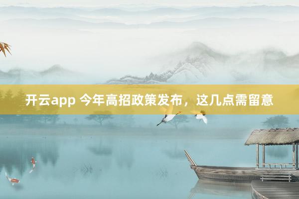开云app 今年高招政策发布,这几点需留意