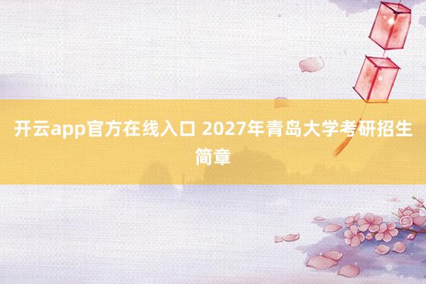 开云app官方在线入口 2027年青岛大学考研招生简章