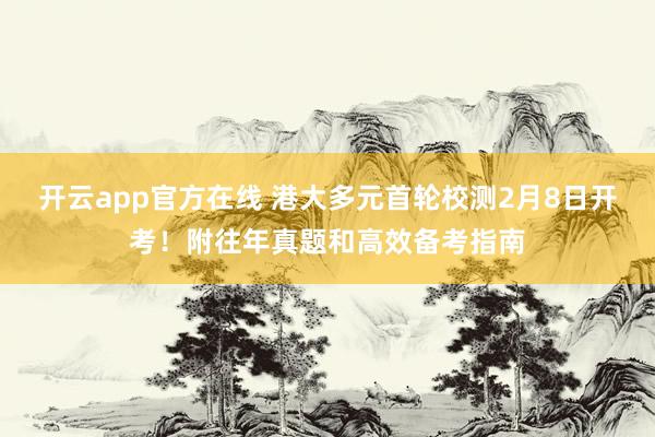 开云app官方在线 港大多元首轮校测2月8日开考！附往年真题和高效备考指南