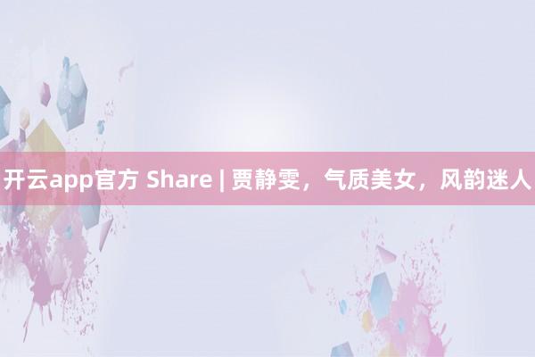 开云app官方 Share | 贾静雯，气质美女，风韵迷人