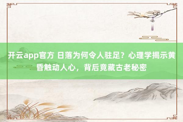 开云app官方 日落为何令人驻足?心理学揭示黄昏触动人心,背后竟藏古老秘密
