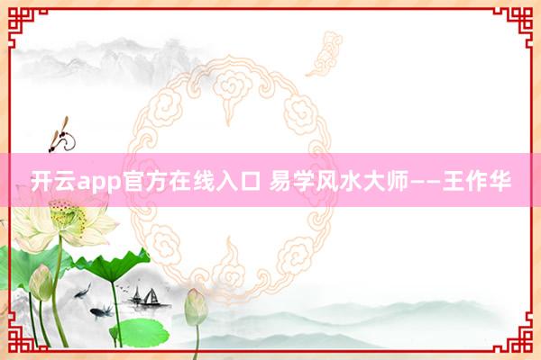 开云app官方在线入口 易学风水大师——王作华