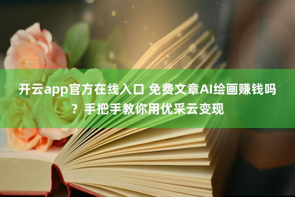 开云app官方在线入口 免费文章AI绘画赚钱吗?手把手教你用优采云变现