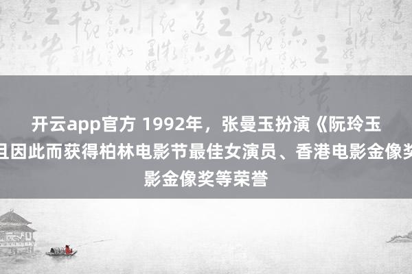 开云app官方 1992年，张曼玉扮演《阮玲玉》，并且因此而获得柏林电影节最佳女演员、香港电影金像奖等荣誉