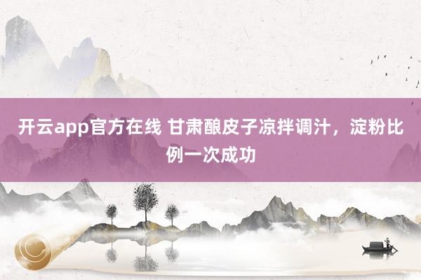 开云app官方在线 甘肃酿皮子凉拌调汁，淀粉比例一次成功