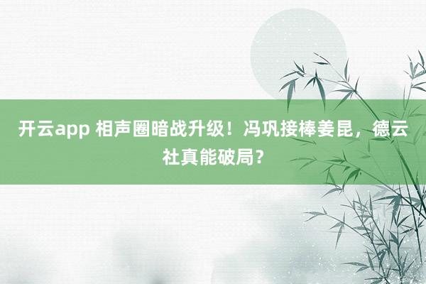 开云app 相声圈暗战升级！冯巩接棒姜昆，德云社真能破局？