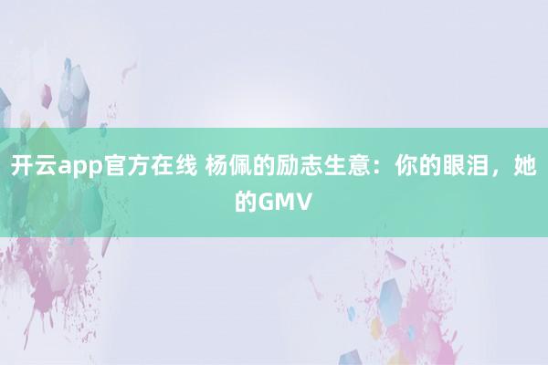 开云app官方在线 杨佩的励志生意：你的眼泪，她的GMV