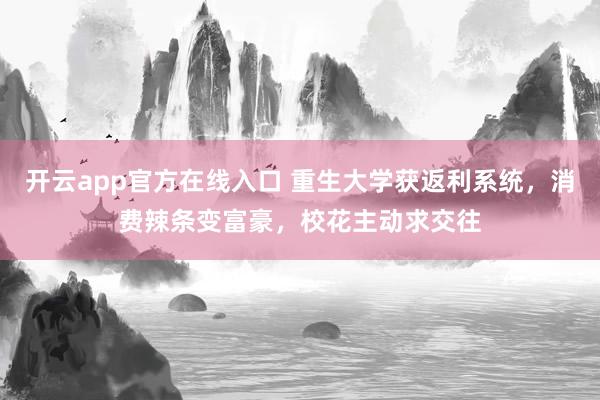 开云app官方在线入口 重生大学获返利系统，消费辣条变富豪，校花主动求交往