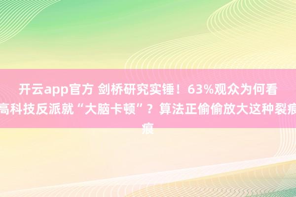开云app官方 剑桥研究实锤！63%观众为何看高科技反派就“大脑卡顿”？算法正偷偷放大这种裂痕