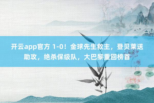开云app官方 1-0!金球先生救主,登贝莱送助攻,绝杀保级队,大巴黎重回榜首