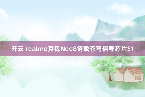 开云 realme真我Neo8搭载苍穹信号芯片S1