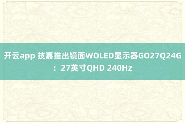 开云app 技嘉推出镜面WOLED显示器GO27Q24G：27英寸QHD 240Hz