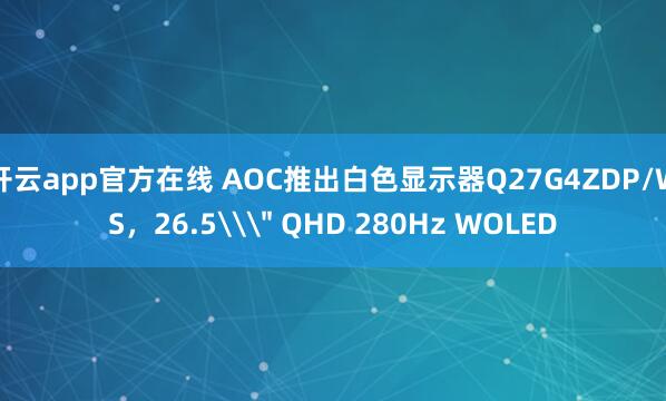 开云app官方在线 AOC推出白色显示器Q27G4ZDP/WS,26.5\