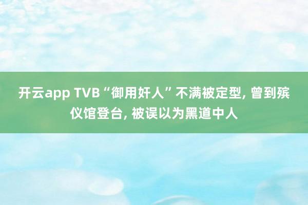 开云app TVB“御用奸人”不满被定型, 曾到殡仪馆登台, 被误以为黑道中人