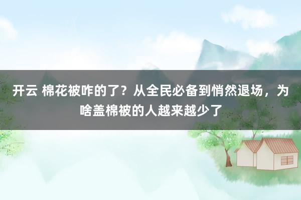 开云 棉花被咋的了？从全民必备到悄然退场，为啥盖棉被的人越来越少了
